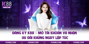 dang-ky-k88-mo-tai-khoan-va-nhan-uu-dai-khung-ngay-lap-tuc